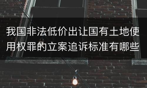 我国非法低价出让国有土地使用权罪的立案追诉标准有哪些