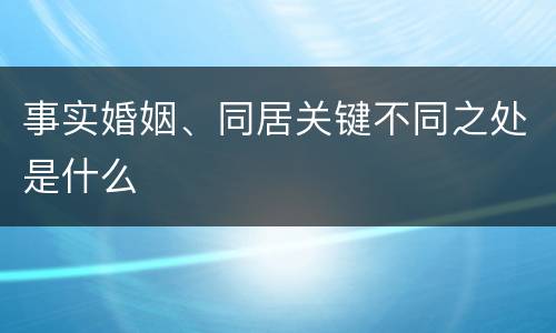 事实婚姻、同居关键不同之处是什么
