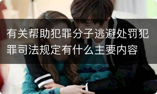 有关帮助犯罪分子逃避处罚犯罪司法规定有什么主要内容