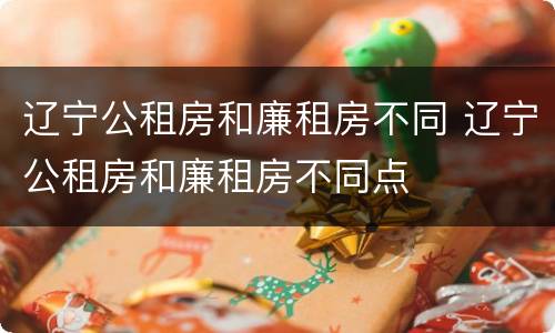 辽宁公租房和廉租房不同 辽宁公租房和廉租房不同点
