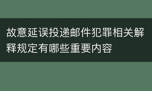 故意延误投递邮件犯罪相关解释规定有哪些重要内容