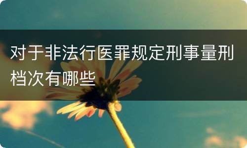 对于非法行医罪规定刑事量刑档次有哪些