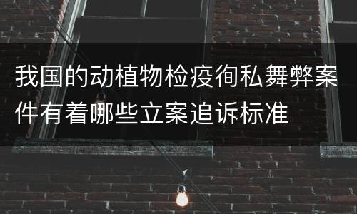 我国的动植物检疫徇私舞弊案件有着哪些立案追诉标准