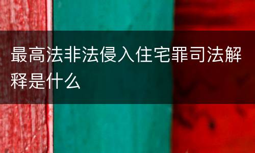 最高法非法侵入住宅罪司法解释是什么
