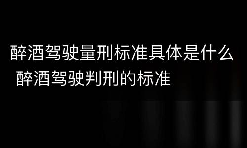 醉酒驾驶量刑标准具体是什么 醉酒驾驶判刑的标准