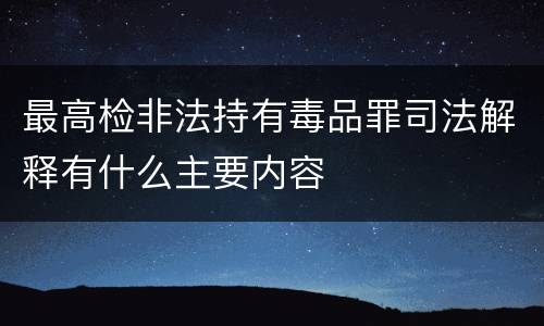 最高检非法持有毒品罪司法解释有什么主要内容