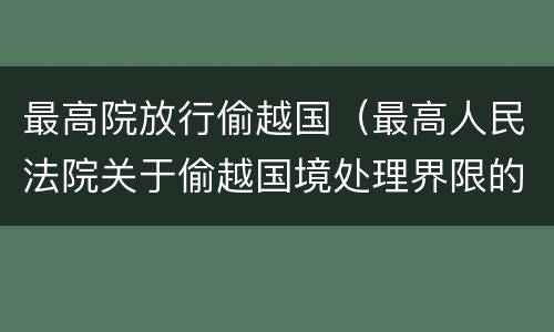最高院放行偷越国（最高人民法院关于偷越国境处理界限的复函）