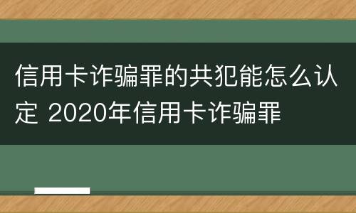 信用卡诈骗罪的共犯能怎么认定 2020年信用卡诈骗罪