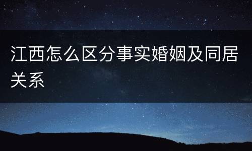江西怎么区分事实婚姻及同居关系