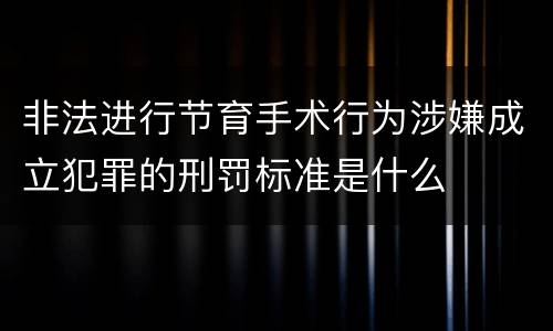 非法进行节育手术行为涉嫌成立犯罪的刑罚标准是什么