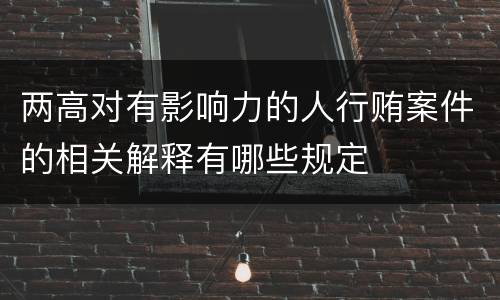 两高对有影响力的人行贿案件的相关解释有哪些规定