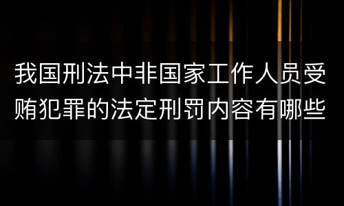 我国刑法中非国家工作人员受贿犯罪的法定刑罚内容有哪些