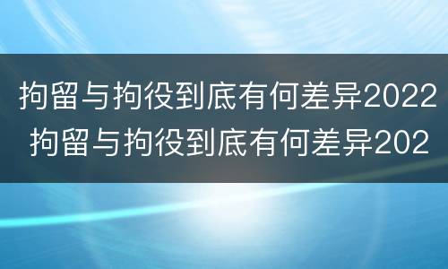 拘留与拘役到底有何差异2022 拘留与拘役到底有何差异2022年