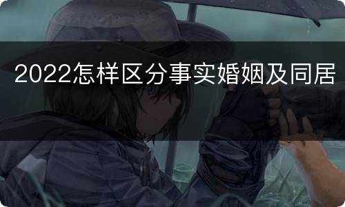 2022怎样区分事实婚姻及同居