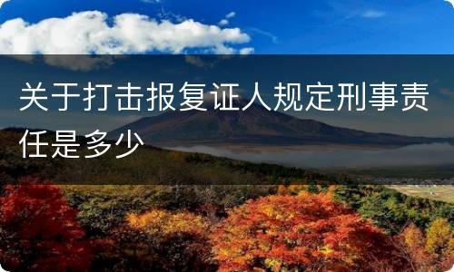 关于打击报复证人规定刑事责任是多少