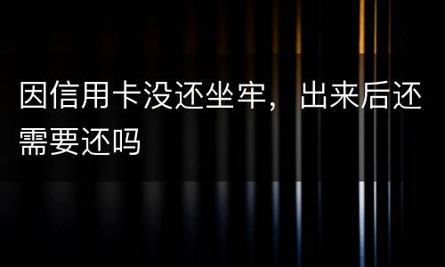 因信用卡没还坐牢，出来后还需要还吗