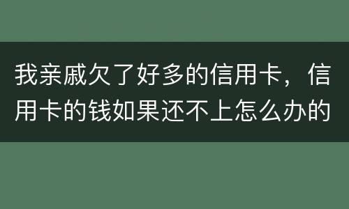 我亲戚欠了好多的信用卡，信用卡的钱如果还不上怎么办的啊