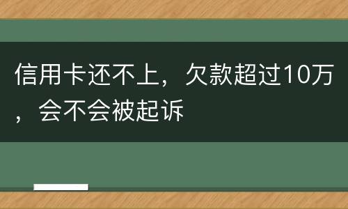 信用卡还不上，欠款超过10万，会不会被起诉