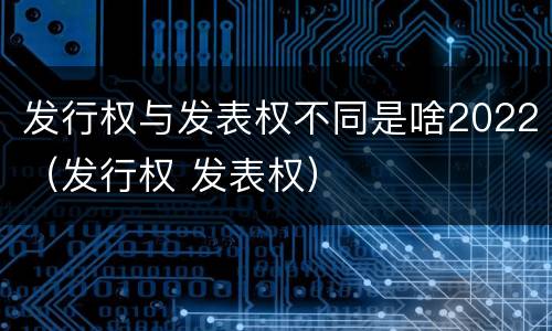 发行权与发表权不同是啥2022（发行权 发表权）