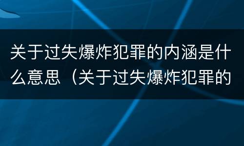 关于过失爆炸犯罪的内涵是什么意思（关于过失爆炸犯罪的内涵是什么意思啊）