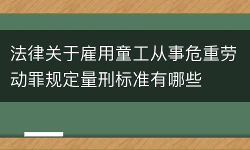 法律关于雇用童工从事危重劳动罪规定量刑标准有哪些