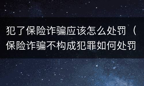 犯了保险诈骗应该怎么处罚（保险诈骗不构成犯罪如何处罚）
