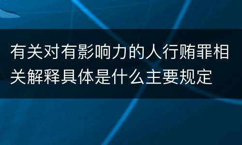 有关对有影响力的人行贿罪相关解释具体是什么主要规定