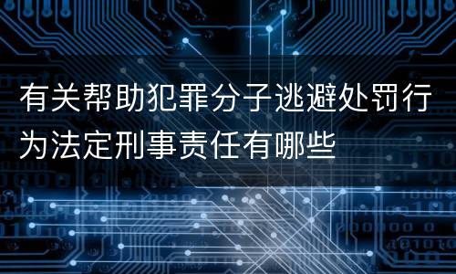 有关帮助犯罪分子逃避处罚行为法定刑事责任有哪些