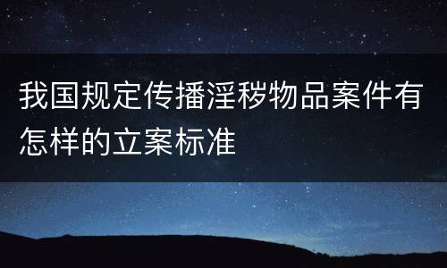 我国规定传播淫秽物品案件有怎样的立案标准