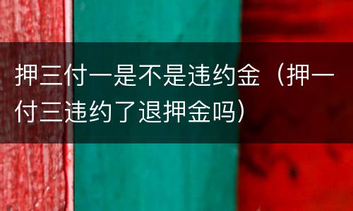 押三付一是不是违约金（押一付三违约了退押金吗）