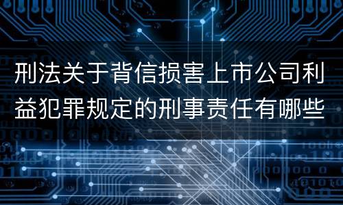 刑法关于背信损害上市公司利益犯罪规定的刑事责任有哪些