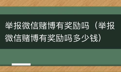举报微信赌博有奖励吗（举报微信赌博有奖励吗多少钱）