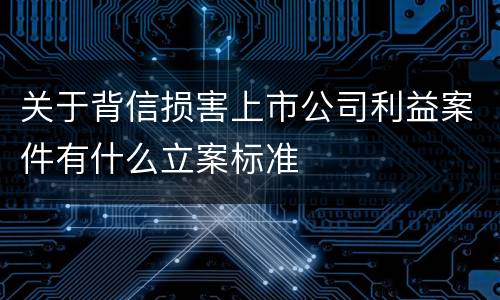 关于背信损害上市公司利益案件有什么立案标准