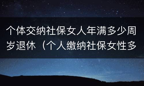 个体交纳社保女人年满多少周岁退休（个人缴纳社保女性多少岁退休）