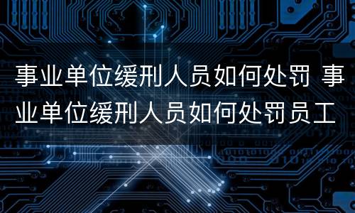 事业单位缓刑人员如何处罚 事业单位缓刑人员如何处罚员工