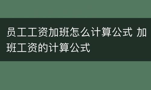 员工工资加班怎么计算公式 加班工资的计算公式