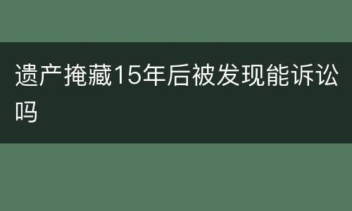 遗产掩藏15年后被发现能诉讼吗