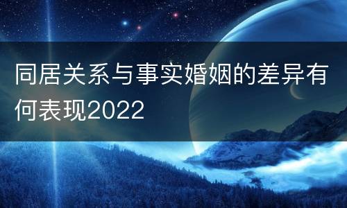 同居关系与事实婚姻的差异有何表现2022