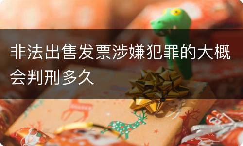 非法出售发票涉嫌犯罪的大概会判刑多久