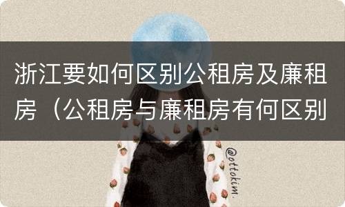 浙江要如何区别公租房及廉租房（公租房与廉租房有何区别）