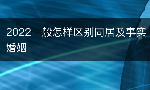 2022一般怎样区别同居及事实婚姻