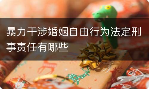 暴力干涉婚姻自由行为法定刑事责任有哪些