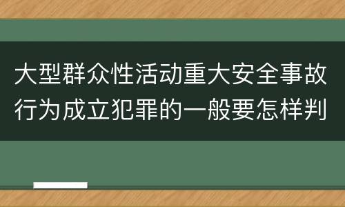大型群众性活动重大安全事故行为成立犯罪的一般要怎样判罚
