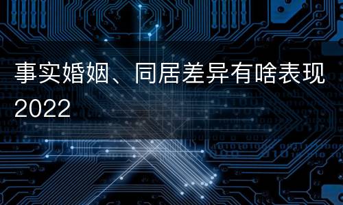 事实婚姻、同居差异有啥表现2022