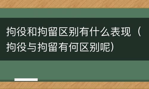 拘役和拘留区别有什么表现（拘役与拘留有何区别呢）