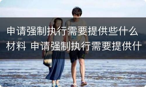 申请强制执行需要提供些什么材料 申请强制执行需要提供什么资料