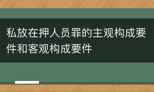 私放在押人员罪的主观构成要件和客观构成要件