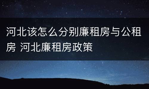 河北该怎么分别廉租房与公租房 河北廉租房政策