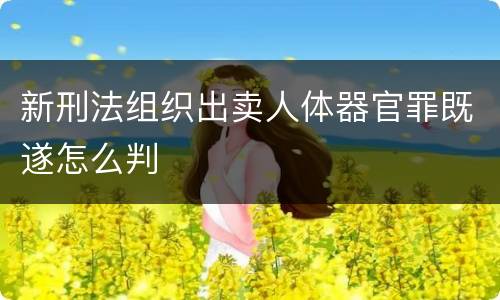 新刑法组织出卖人体器官罪既遂怎么判