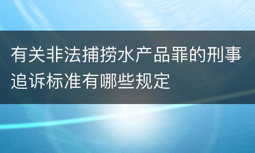 有关非法捕捞水产品罪的刑事追诉标准有哪些规定